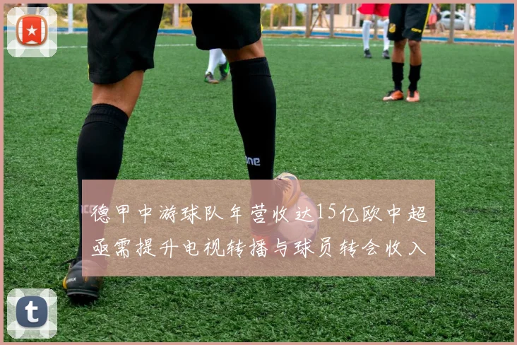 德甲中游球队年营收达15亿欧中超亟需提升电视转播与球员转会收入