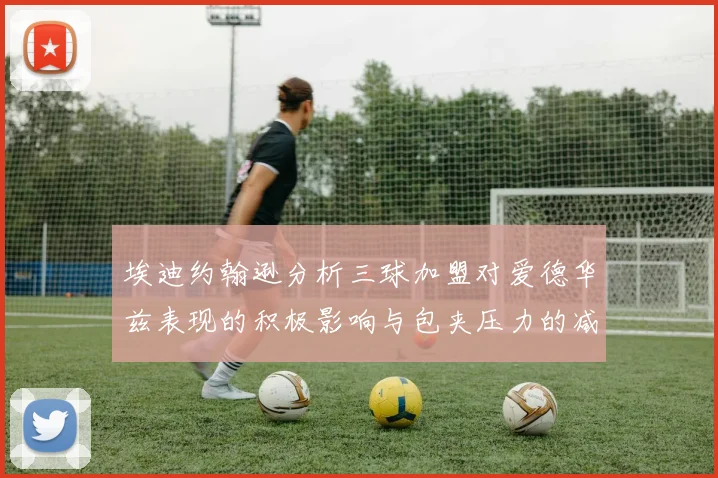 埃迪约翰逊分析三球加盟对爱德华兹表现的积极影响与包夹压力的减轻